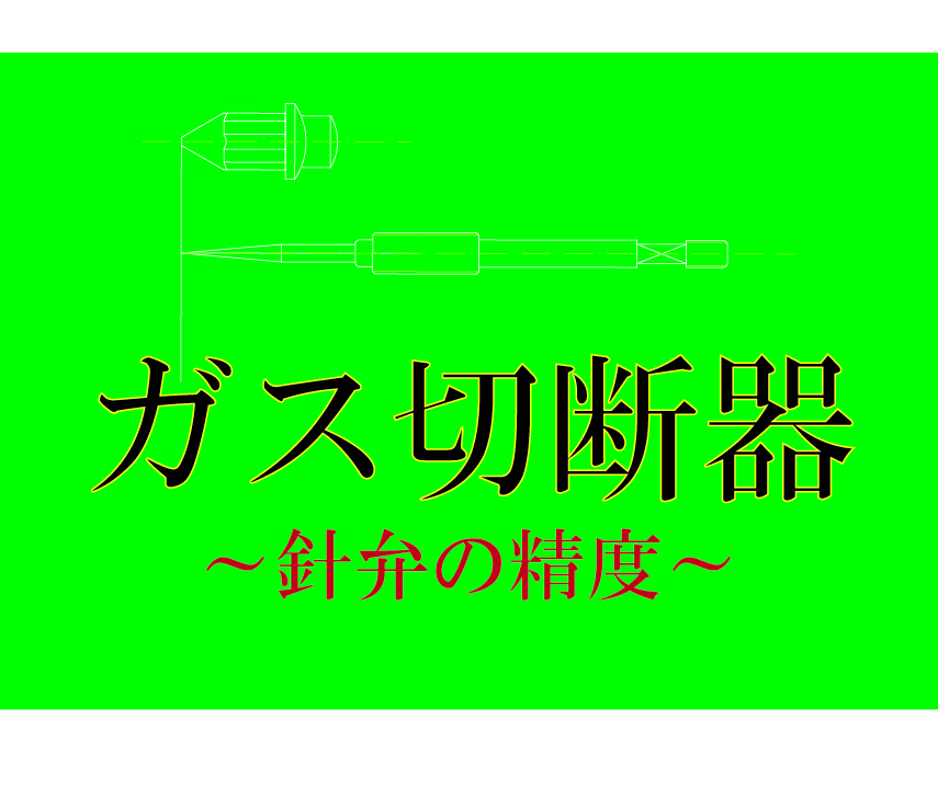 ガス切断器　針弁の精度